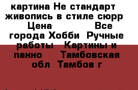 картина-Не стандарт...живопись в стиле сюрр) › Цена ­ 35 000 - Все города Хобби. Ручные работы » Картины и панно   . Тамбовская обл.,Тамбов г.